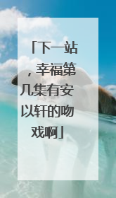 下一站,幸福第几集有安以轩的吻戏啊