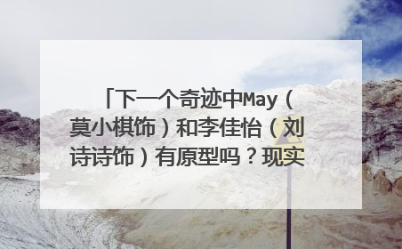 下一个奇迹中May（莫小棋饰）和李佳怡（刘诗诗饰）有原型吗？现实中梁凯恩的梦想真的来源于May吗？