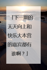 下一期的天天向上和快乐大本营的嘉宾都有谁啊?