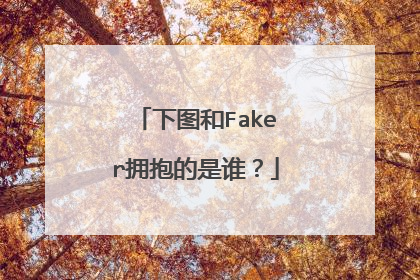 下图和Faker拥抱的是谁？