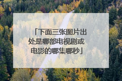 下面三张图片出处是哪部电视剧或电影的哪集哪秒