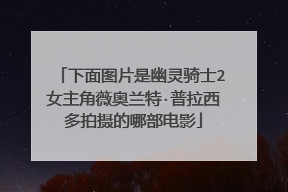 下面图片是幽灵骑士2女主角薇奥兰特·普拉西多拍摄的哪部电影