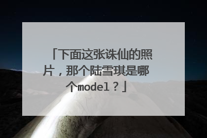 下面这张诛仙的照片,那个陆雪琪是哪个model?