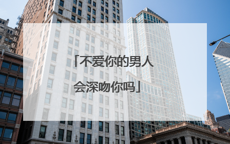 不爱你的男人会深吻你吗