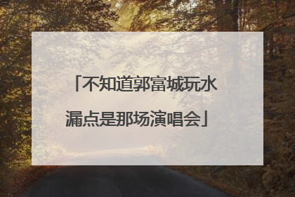 不知道郭富城玩水漏点是那场演唱会