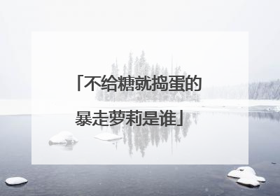 不给糖就捣蛋的暴走萝莉是谁