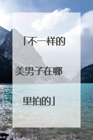 不一样的美男子在哪里拍的