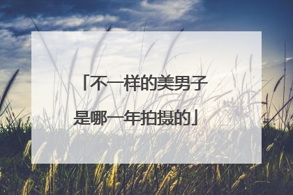 不一样的美男子是哪一年拍摄的