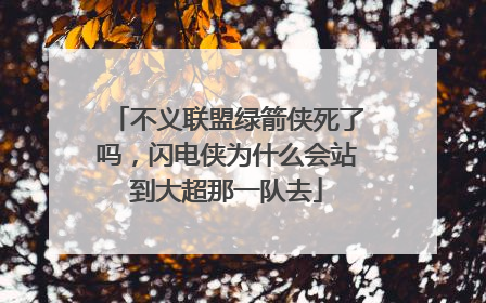 不义联盟绿箭侠死了吗,闪电侠为什么会站到大超那一队去