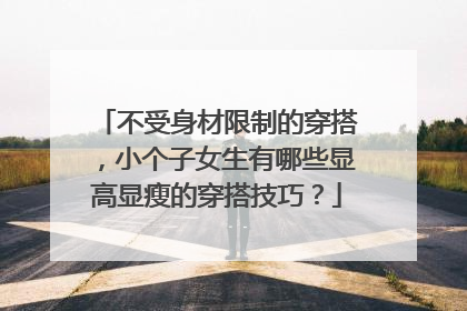 不受身材限制的穿搭,小个子女生有哪些显高显瘦的穿搭技巧?