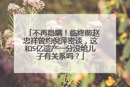 不再隐瞒!临终前赵忠祥曾约倪萍密谈,这和5亿遗产一分没给儿子有关系吗?
