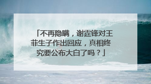 不再隐瞒,谢霆锋对王菲生子作出回应,真相终究要公布大白了吗?