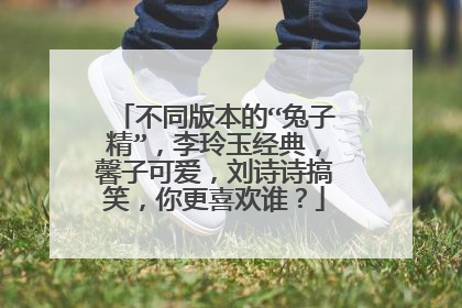 不同版本的“兔子精”,李玲玉经典,馨子可爱,刘诗诗搞笑,你更喜欢谁?