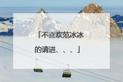 不喜欢范冰冰的请进、、、