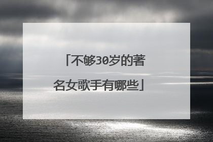 不够30岁的著名女歌手有哪些
