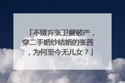 不嫌弃张卫健破产，穿二手婚纱结婚的张茜，为何至今无儿女？