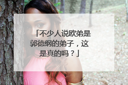 不少人说欧弟是郭德纲的弟子，这是真的吗？