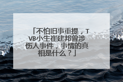 不怕旧事重提，TVB小生崔建邦曾涉伤人事件，事情的真相是什么？