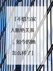 不惜与家人断绝关系,如今的她怎么样了