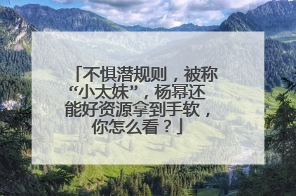 不惧潜规则，被称“小太妹”，杨幂还能好资源拿到手软，你怎么看？