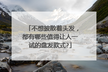 不想披散着头发,都有哪些值得让人一试的盘发款式?