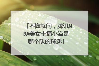 不懂就问,腾讯NBA美女主播小溢是哪个队的球迷