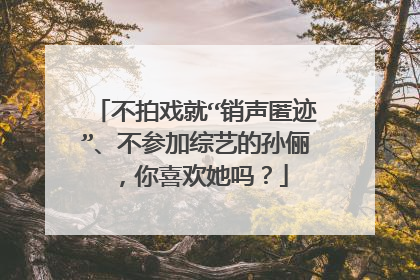 不拍戏就“销声匿迹”、不参加综艺的孙俪，你喜欢她吗？