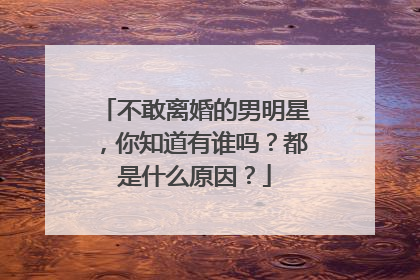 不敢离婚的男明星,你知道有谁吗?都是什么原因?