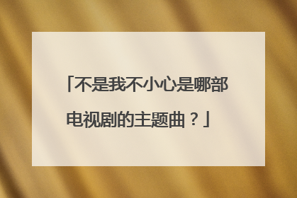不是我不小心是哪部电视剧的主题曲？