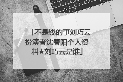 不是钱的事刘巧云扮演者沈春阳个人资料★刘巧云是谁