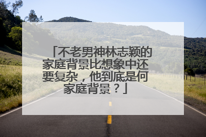 不老男神林志颖的家庭背景比想象中还要复杂，他到底是何家庭背景？