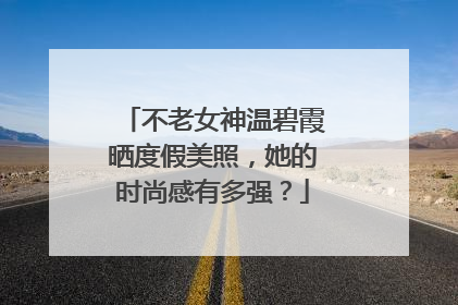 不老女神温碧霞晒度假美照,她的时尚感有多强?