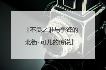 不良之谁与争锋的北街·可儿的传说