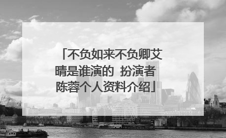 不负如来不负卿艾晴是谁演的 扮演者陈蓉个人资料介绍