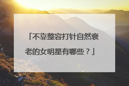 不靠整容打针自然衰老的女明星有哪些？