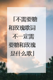 不需要糖和玫瑰歌词 不一定需要糖和玫瑰是什么歌