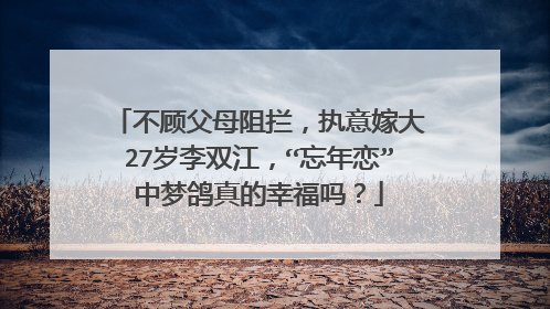 不顾父母阻拦,执意嫁大27岁李双江,“忘年恋”中梦鸽真的幸福吗?