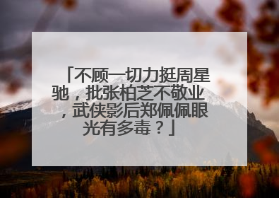不顾一切力挺周星驰，批张柏芝不敬业，武侠影后郑佩佩眼光有多毒？