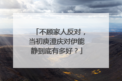 不顾家人反对，当初庾澄庆对伊能静到底有多好？