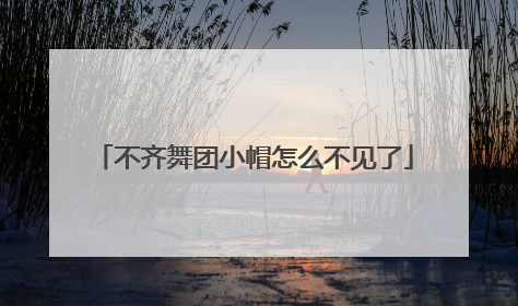 不齐舞团小帽怎么不见了