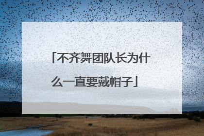 不齐舞团队长为什么一直要戴帽子