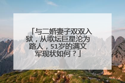 与二婚妻子双双入狱，从歌坛巨星沦为路人，51岁的满文军现状如何？