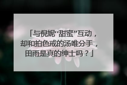 与倪妮“甜蜜”互动，却和拍色戒的汤唯分手，田雨是真的绅士吗？