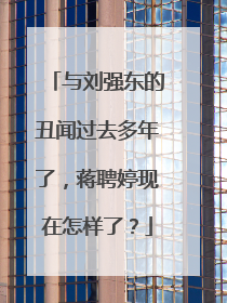与刘强东的丑闻过去多年了,蒋聘婷现在怎样了?