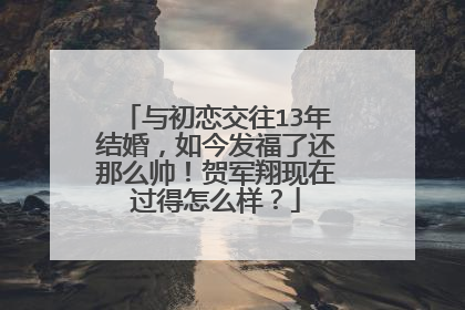 与初恋交往13年结婚，如今发福了还那么帅！贺军翔现在过得怎么样？