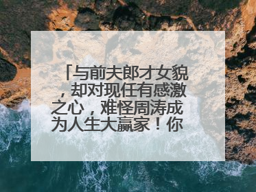 与前夫郎才女貌,却对现任有感激之心,难怪周涛成为人生大赢家!你怎么看?