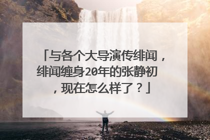 与各个大导演传绯闻,绯闻缠身20年的张静初,现在怎么样了?