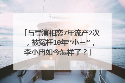 与导演相恋7年流产2次，被冤枉10年“小三”，李小冉如今怎样了？