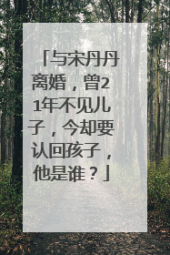 与宋丹丹离婚,曾21年不见儿子,今却要认回孩子,他是谁?