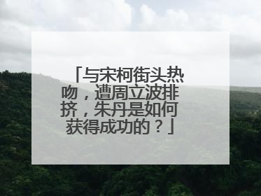 与宋柯街头热吻,遭周立波排挤,朱丹是如何获得成功的?